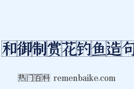 和御制赏花钓鱼造句是什么意思的图片